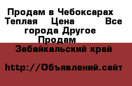 Продам в Чебоксарах!!!Теплая! › Цена ­ 250 - Все города Другое » Продам   . Забайкальский край
